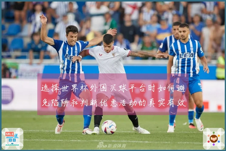 选择世界杯外围买球平台时如何避免陷阱和判断优惠活动的真实有效