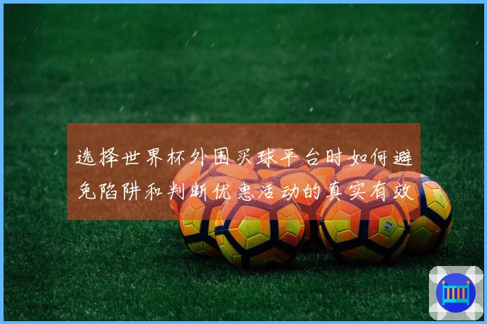 选择世界杯外围买球平台时如何避免陷阱和判断优惠活动的真实有效