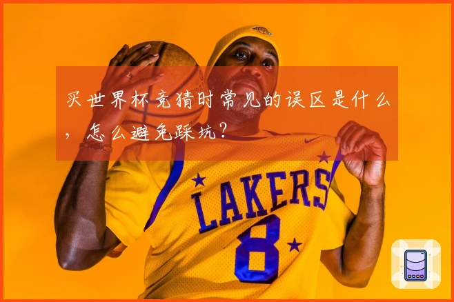 买世界杯竞猜时常见的误区是什么，怎么避免踩坑？