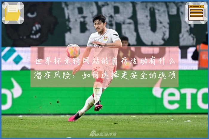 世界杯竞猜网站的首存活动有什么潜在风险，如何选择更安全的选项？