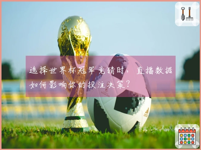 选择世界杯冠军竞猜时，直播数据如何影响你的投注决策？
